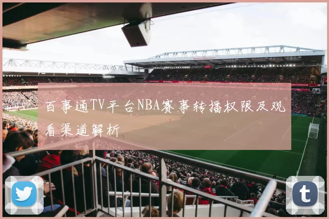 百事通TV平台NBA赛事转播权限及观看渠道解析