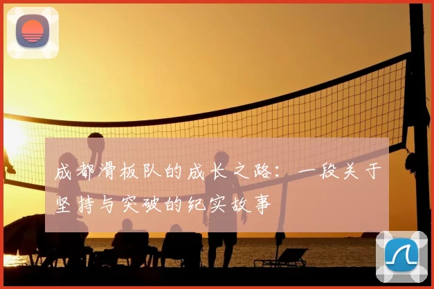 成都滑板队的成长之路:一段关于坚持与突破的纪实故事