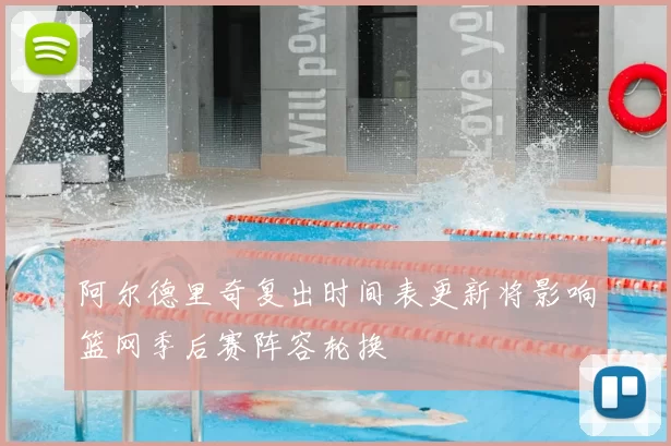 阿尔德里奇复出时间表更新将影响篮网季后赛阵容轮换
