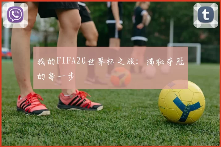 我的FIFA20世界杯之旅:揭秘夺冠的每一步