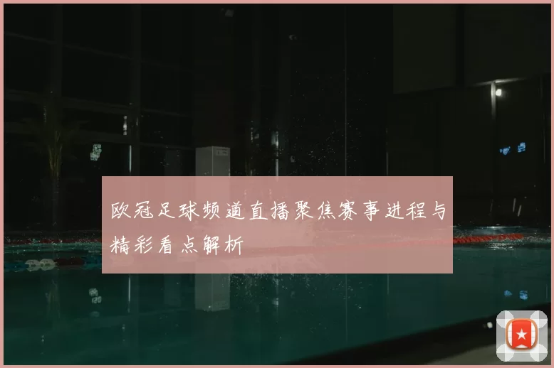 欧冠足球频道直播聚焦赛事进程与精彩看点解析