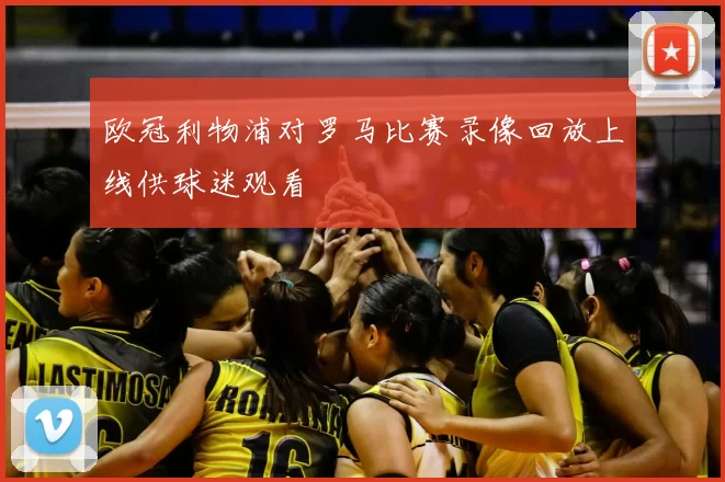 欧冠利物浦对罗马比赛录像回放上线供球迷观看