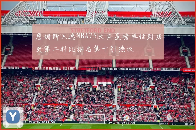 詹姆斯入选NBA75大巨星榜单位列历史第二科比排名第十引热议