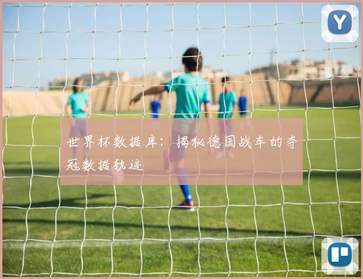 世界杯数据库：揭秘德国战车的夺冠数据轨迹