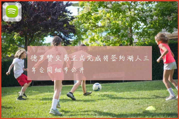 德罗赞交易正式完成将签约湖人三年合同细节公开
