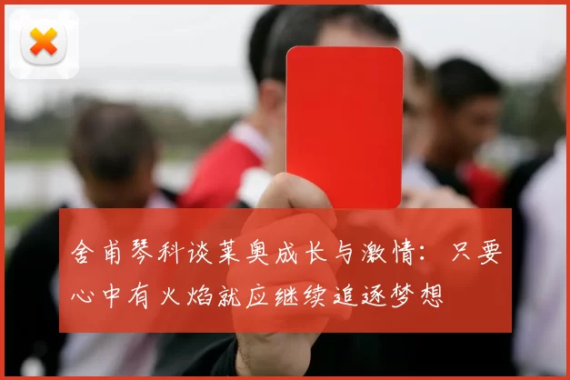 舍甫琴科谈莱奥成长与激情：只要心中有火焰就应继续追逐梦想