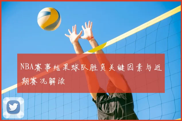 NBA赛事结果球队胜负关键因素与近期赛况解读