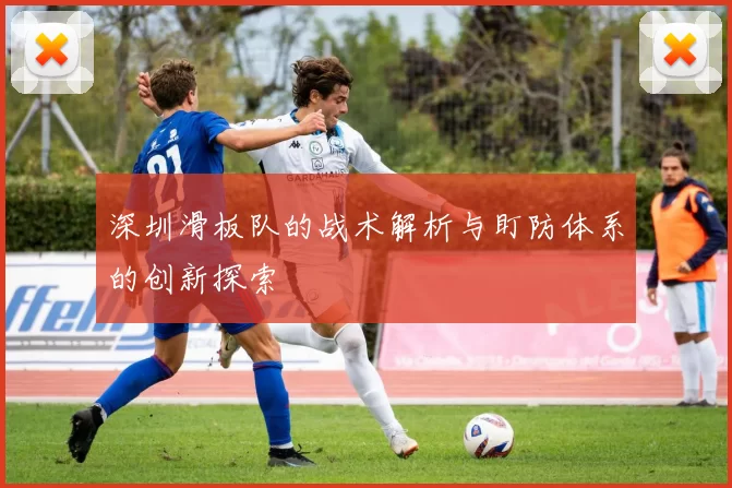 深圳滑板队的战术解析与盯防体系的创新探索