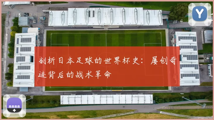 剖析日本足球的世界杯史：屡创奇迹背后的战术革命