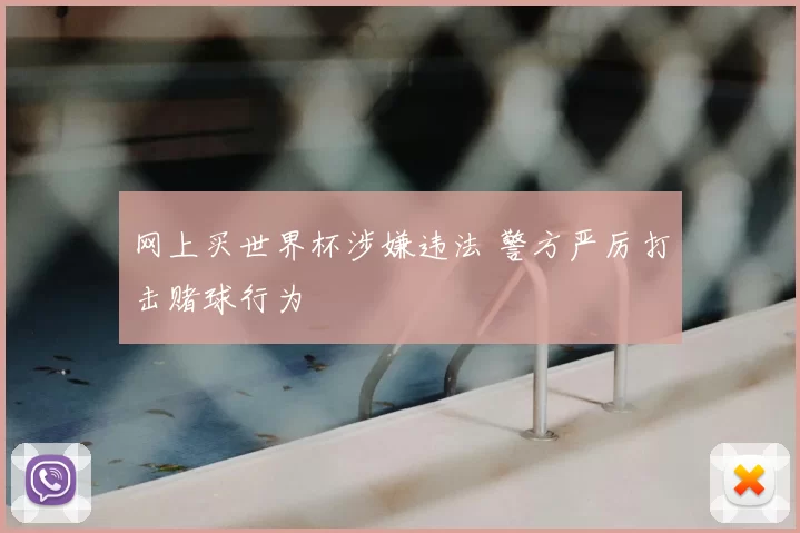 网上买世界杯涉嫌违法 警方严厉打击赌球行为