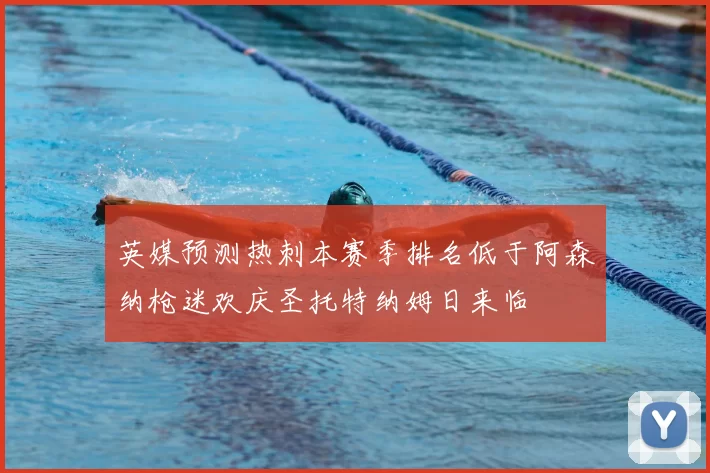 英媒预测热刺本赛季排名低于阿森纳枪迷欢庆圣托特纳姆日来临