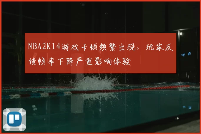 NBA2K14游戏卡顿频繁出现，玩家反馈帧率下降严重影响体验