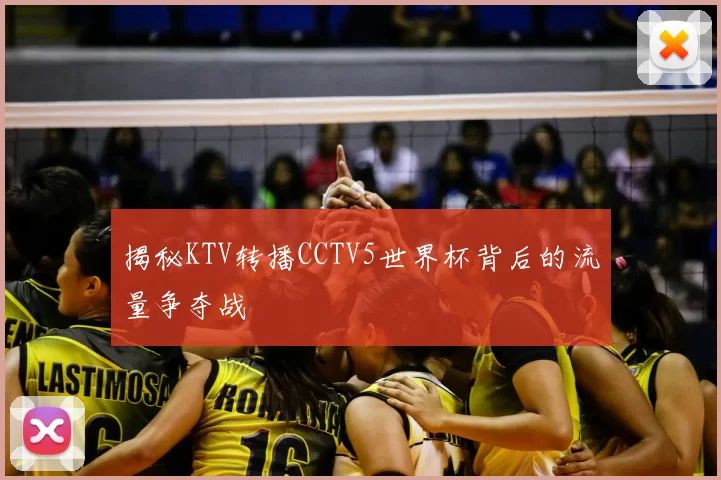 揭秘KTV转播CCTV5世界杯背后的流量争夺战