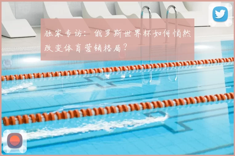 独家专访：俄罗斯世界杯如何悄然改变体育营销格局？