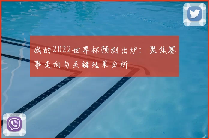 我的2022世界杯预测出炉:聚焦赛事走向与关键结果分析