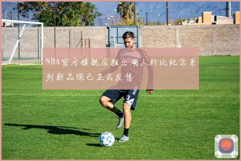 NBA官方旗舰店推出湖人科比纪念系列新品现已正式发售