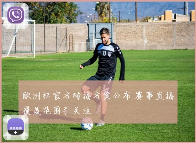 欧洲杯官方转播方案公布 赛事直播覆盖范围引关注