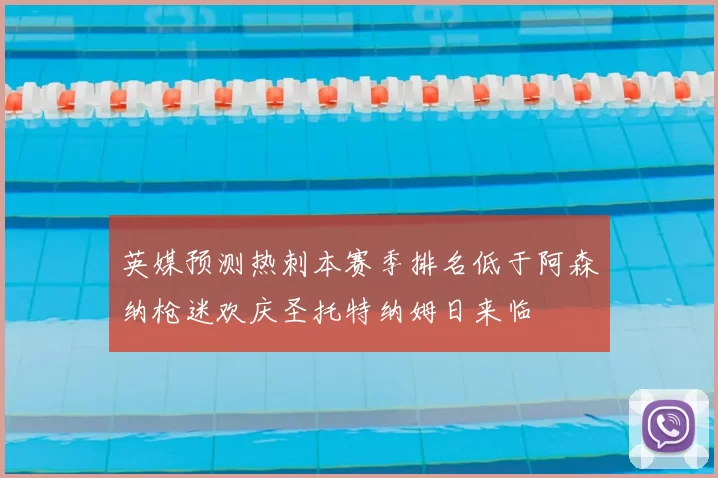 英媒预测热刺本赛季排名低于阿森纳枪迷欢庆圣托特纳姆日来临
