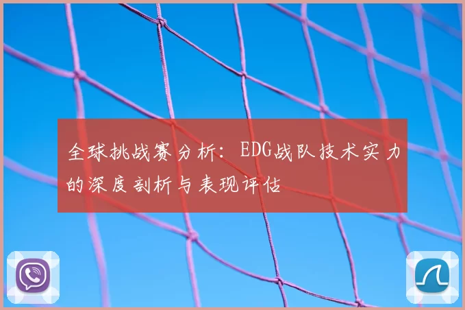 全球挑战赛分析:EDG战队技术实力的深度剖析与表现评估