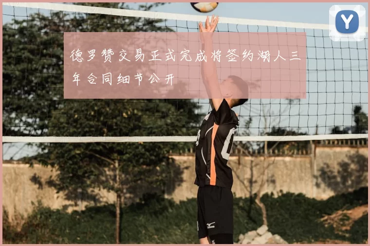 德罗赞交易正式完成将签约湖人三年合同细节公开