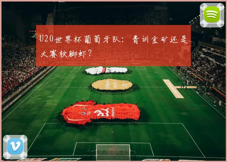 U20世界杯葡萄牙队:青训金矿还是大赛软脚虾?
