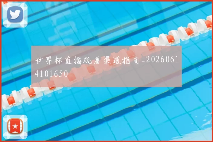 世界杯直播观看渠道指南_20260614101650