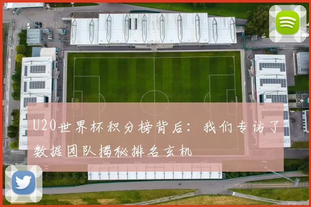 U20世界杯积分榜背后:我们专访了数据团队揭秘排名玄机