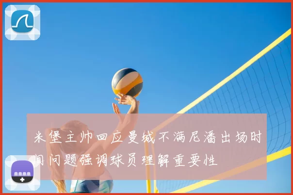 米堡主帅回应曼城不满尼潘出场时间问题强调球员理解重要性