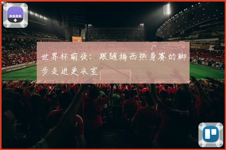 世界杯前夜:跟随梅西热身赛的脚步走进更衣室