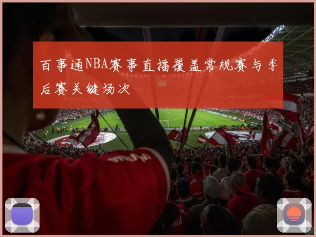 百事通NBA赛事直播覆盖常规赛与季后赛关键场次