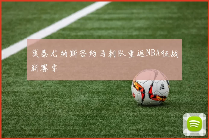 莫泰尤纳斯签约马刺队重返NBA征战新赛季
