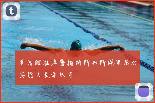 罗马瞄准库普梅纳斯加斯佩里尼对其能力表示认可