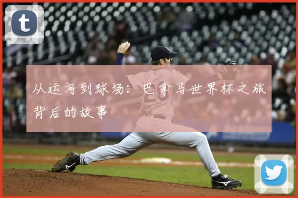 从运河到球场：巴拿马世界杯之旅背后的故事