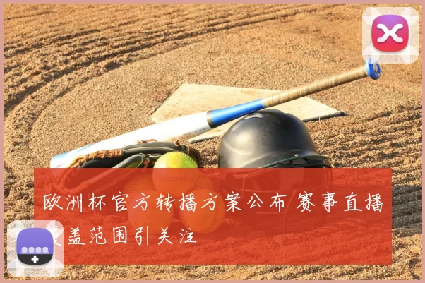 欧洲杯官方转播方案公布 赛事直播覆盖范围引关注