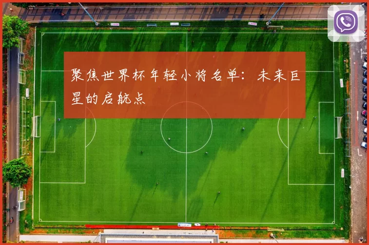 聚焦世界杯年轻小将名单:未来巨星的启航点
