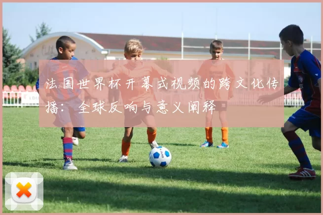 法国世界杯开幕式视频的跨文化传播：全球反响与意义阐释