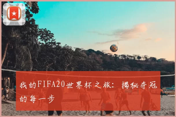 我的FIFA20世界杯之旅：揭秘夺冠的每一步