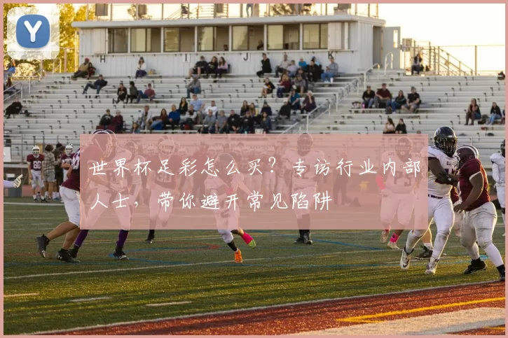 世界杯足彩怎么买？专访行业内部人士，带你避开常见陷阱