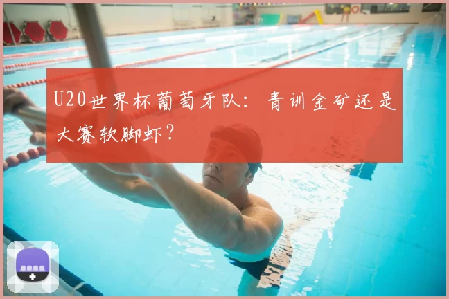 U20世界杯葡萄牙队：青训金矿还是大赛软脚虾？