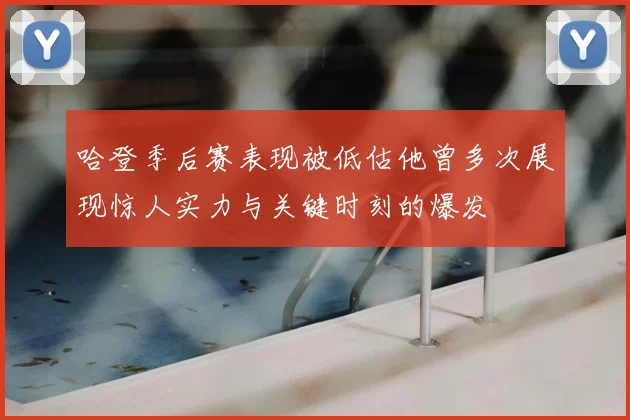 哈登季后赛表现被低估他曾多次展现惊人实力与关键时刻的爆发