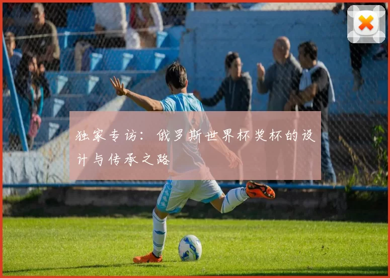 独家专访：俄罗斯世界杯奖杯的设计与传承之路