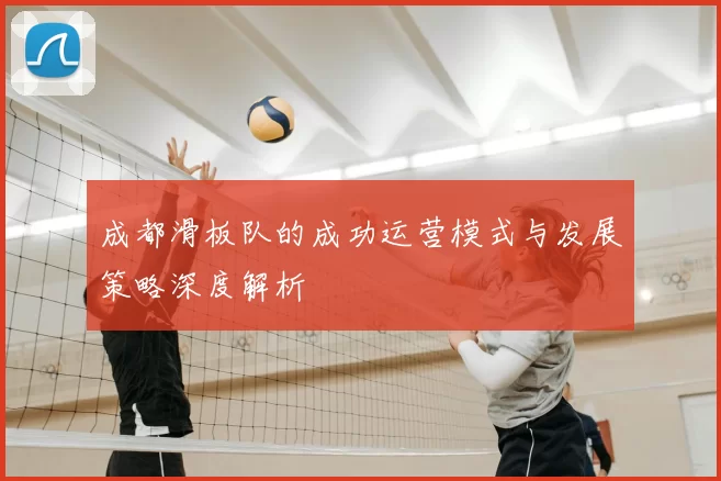 成都滑板队的成功运营模式与发展策略深度解析
