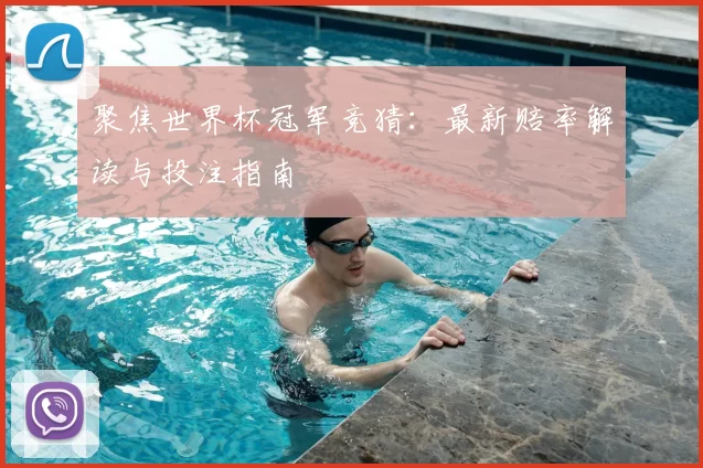 聚焦世界杯冠军竞猜:最新赔率解读与投注指南