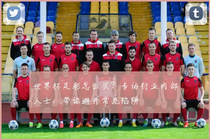 世界杯足彩怎么买?专访行业内部人士,带你避开常见陷阱