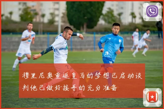 穆里尼奥重返皇马的梦想已启动谈判他已做好接手的充分准备