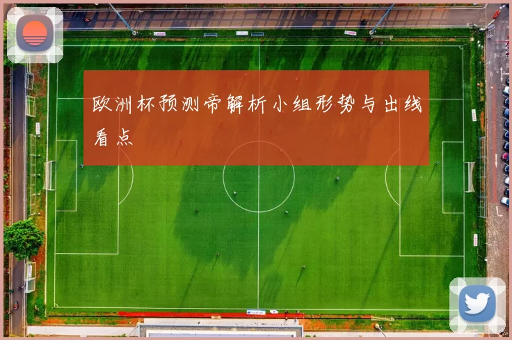 欧洲杯预测帝解析小组形势与出线看点