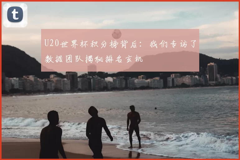 U20世界杯积分榜背后：我们专访了数据团队揭秘排名玄机