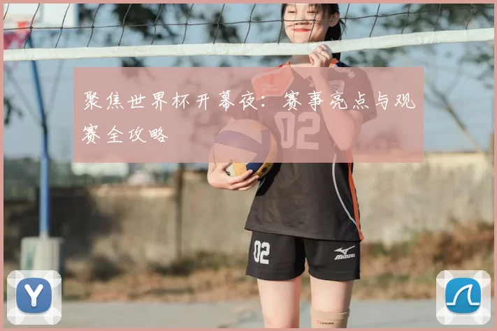聚焦世界杯开幕夜:赛事亮点与观赛全攻略
