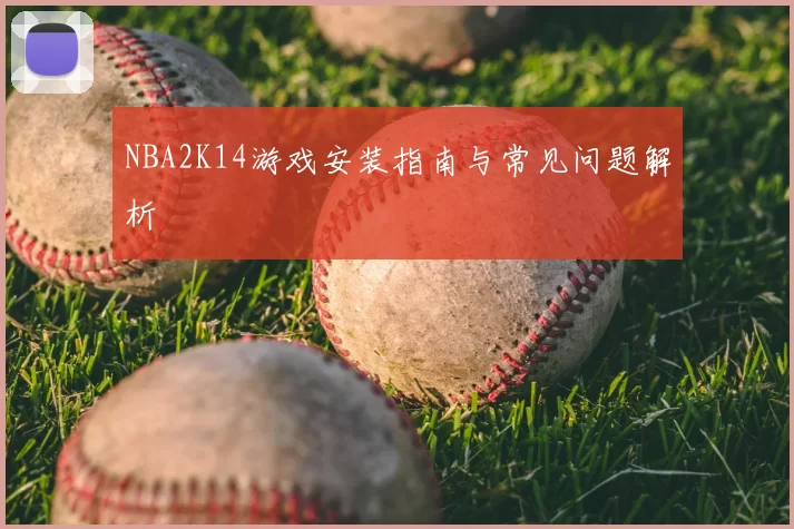 NBA2K14游戏安装指南与常见问题解析