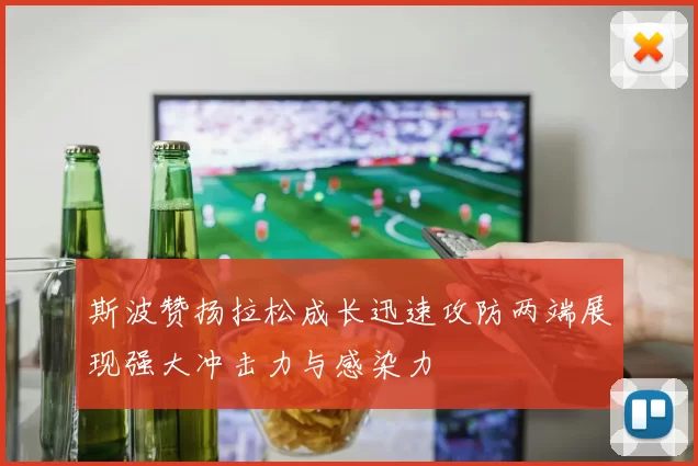 斯波赞扬拉松成长迅速攻防两端展现强大冲击力与感染力